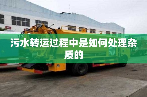 污水轉運過程中是如何處理雜質的