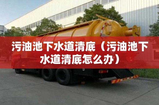 污油池下水道清底（污油池下水道清底怎么辦）