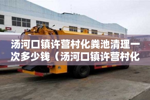 湯河口鎮許營村化糞池清理一次多少錢（湯河口鎮許營村化糞池清理一次多少錢啊）
