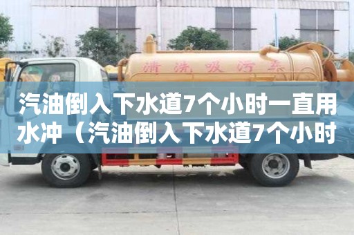 汽油倒入下水道7個小時一直用水沖（汽油倒入下水道7個小時一直用水沖可以嗎）