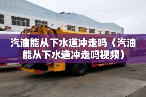汽油能從下水道沖走嗎（汽油能從下水道沖走嗎視頻）
