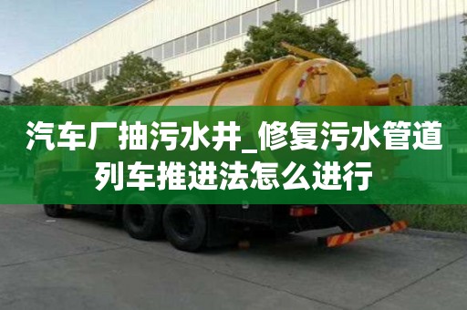 汽車廠抽污水井_修復污水管道列車推進法怎么進行