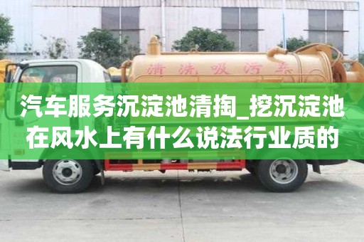 汽車服務沉淀池清掏_挖沉淀池在風水上有什么說法行業質的是哪家