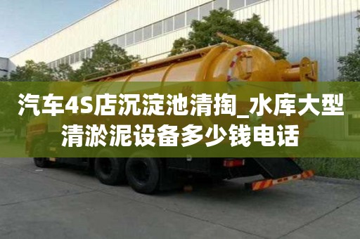 汽車4S店沉淀池清掏_水庫大型清淤泥設備多少錢電話