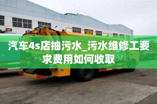 汽車4s店抽污水_污水維修工要求費用如何收取