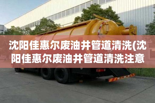 沈陽佳惠爾廢油井管道清洗(沈陽佳惠爾廢油井管道清洗注意事項)