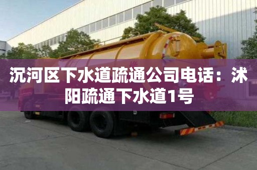 沉河區(qū)下水道疏通公司電話：沭陽疏通下水道1號