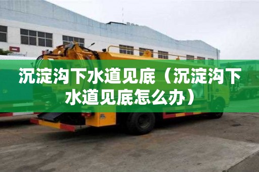 沉淀溝下水道見底（沉淀溝下水道見底怎么辦）