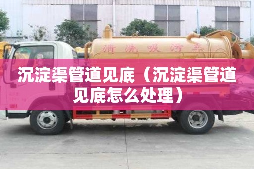 沉淀渠管道見底（沉淀渠管道見底怎么處理）