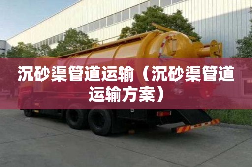 沉砂渠管道運輸（沉砂渠管道運輸方案）