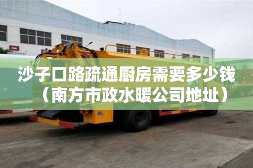 沙子口路疏通廚房需要多少錢（南方市政水暖公司地址）