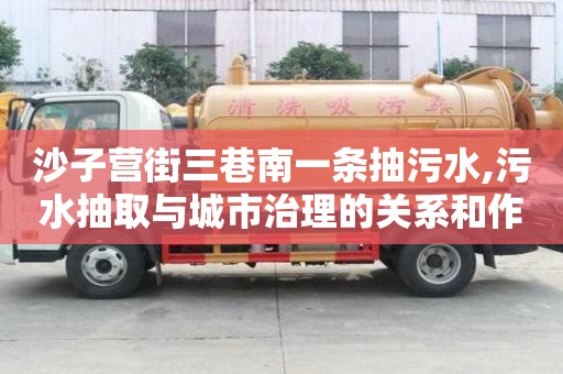 沙子營街三巷南一條抽污水,污水抽取與城市治理的關(guān)系和作用探究