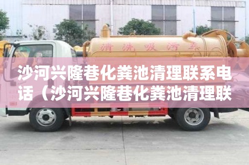 沙河興隆巷化糞池清理聯系電話（沙河興隆巷化糞池清理聯系電話號碼）