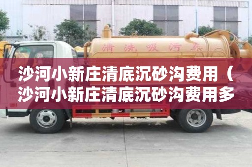 沙河小新莊清底沉砂溝費用（沙河小新莊清底沉砂溝費用多少錢）
