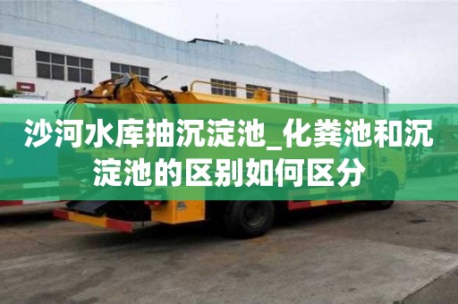 沙河水庫抽沉淀池_化糞池和沉淀池的區別如何區分