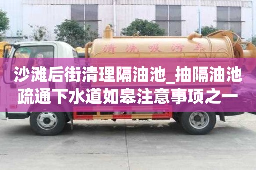 沙灘后街清理隔油池_抽隔油池疏通下水道如皋注意事項之一