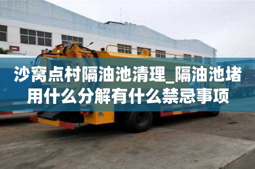 沙窩點(diǎn)村隔油池清理_隔油池堵用什么分解有什么禁忌事項(xiàng)