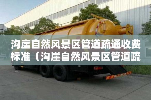 溝崖自然風(fēng)景區(qū)管道疏通收費(fèi)標(biāo)準(zhǔn)（溝崖自然風(fēng)景區(qū)管道疏通收費(fèi)標(biāo)準(zhǔn)文件）