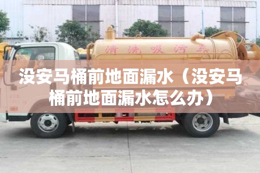 沒安馬桶前地面漏水（沒安馬桶前地面漏水怎么辦）