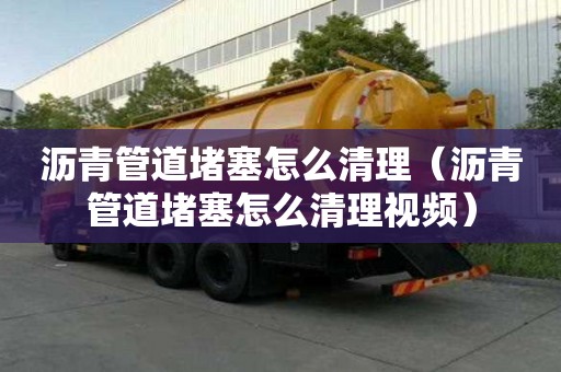 瀝青管道堵塞怎么清理（瀝青管道堵塞怎么清理視頻）