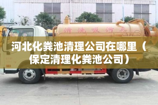 河北化糞池清理公司在哪里（保定清理化糞池公司）