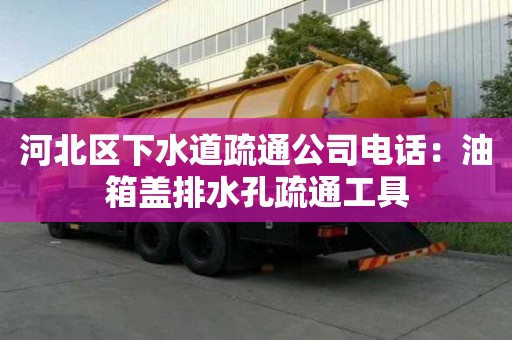 河北區下水道疏通公司電話：油箱蓋排水孔疏通工具