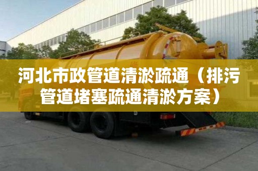 河北市政管道清淤疏通（排污管道堵塞疏通清淤方案）