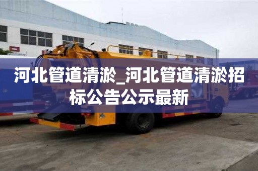 河北管道清淤_河北管道清淤招標公告公示最新