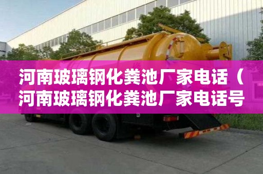 河南玻璃鋼化糞池廠家電話（河南玻璃鋼化糞池廠家電話號碼）