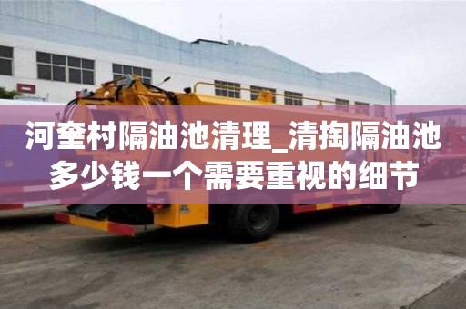 河奎村隔油池清理_清掏隔油池多少錢一個需要重視的細(xì)節(jié)