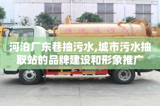 河泊廠東巷抽污水,城市污水抽取站的品牌建設(shè)和形象推廣