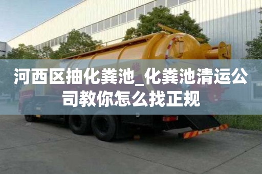 河西區(qū)抽化糞池_化糞池清運公司教你怎么找正規(guī)