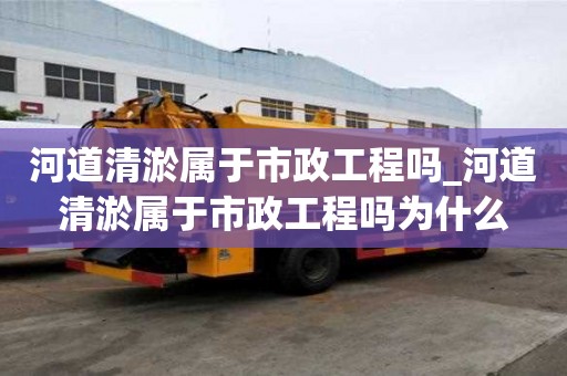 河道清淤屬于市政工程嗎_河道清淤屬于市政工程嗎為什么