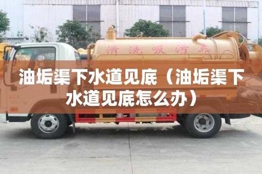 油垢渠下水道見底（油垢渠下水道見底怎么辦）