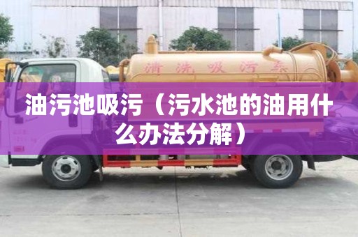 油污池吸污（污水池的油用什么辦法分解）