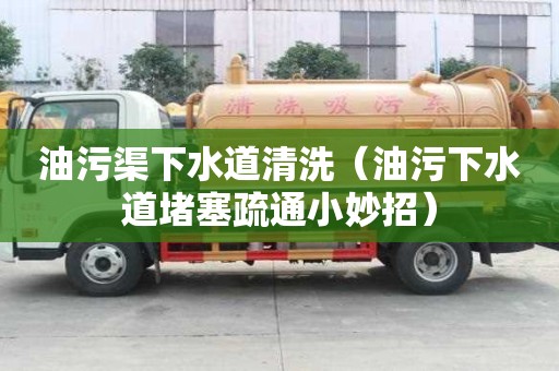 油污渠下水道清洗（油污下水道堵塞疏通小妙招）