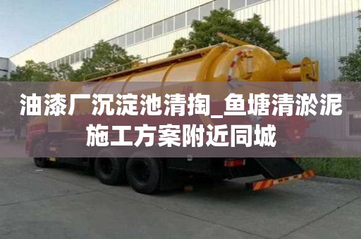 油漆廠沉淀池清掏_魚塘清淤泥施工方案附近同城