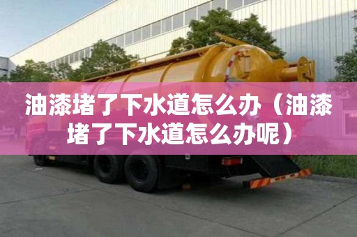 油漆堵了下水道怎么辦（油漆堵了下水道怎么辦呢）