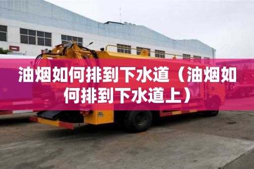 油煙如何排到下水道（油煙如何排到下水道上）