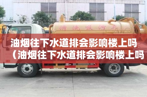 油煙往下水道排會影響樓上嗎（油煙往下水道排會影響樓上嗎視頻）