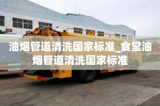 油煙管道清洗國家標準_食堂油煙管道清洗國家標準