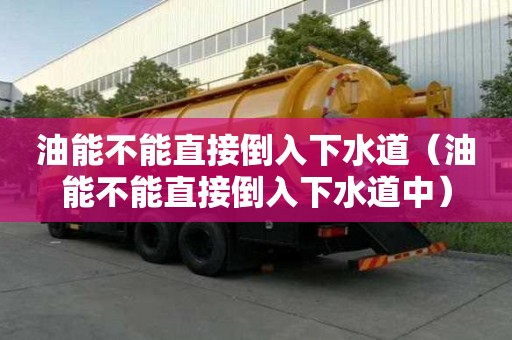 油能不能直接倒入下水道（油能不能直接倒入下水道中）