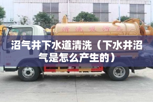 沼氣井下水道清洗（下水井沼氣是怎么產(chǎn)生的）