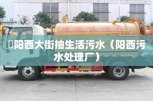 泃陽(yáng)西大街抽生活污水（陽(yáng)西污水處理廠）