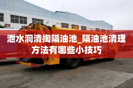 泄水洞清掏隔油池_隔油池清理方法有哪些小技巧