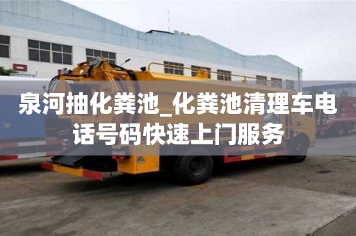 泉河抽化糞池_化糞池清理車電話號碼快速上門服務(wù)