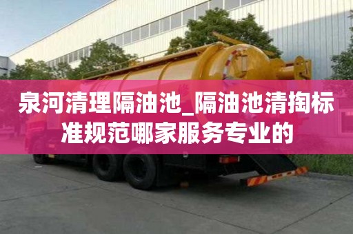 泉河清理隔油池_隔油池清掏標準規范哪家服務專業的