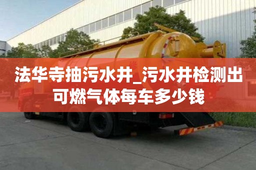 法華寺抽污水井_污水井檢測出可燃氣體每車多少錢