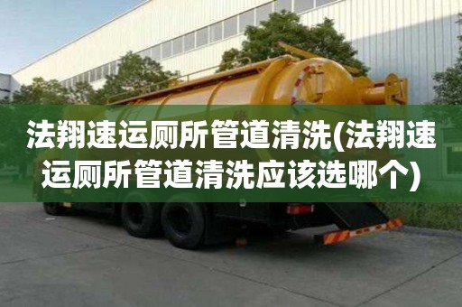 法翔速運廁所管道清洗(法翔速運廁所管道清洗應該選哪個)