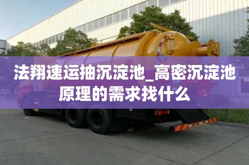 法翔速運(yùn)抽沉淀池_高密沉淀池原理的需求找什么